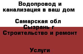 Водопровод и канализация в ваш дом - Самарская обл., Сызрань г. Строительство и ремонт » Услуги   . Самарская обл.